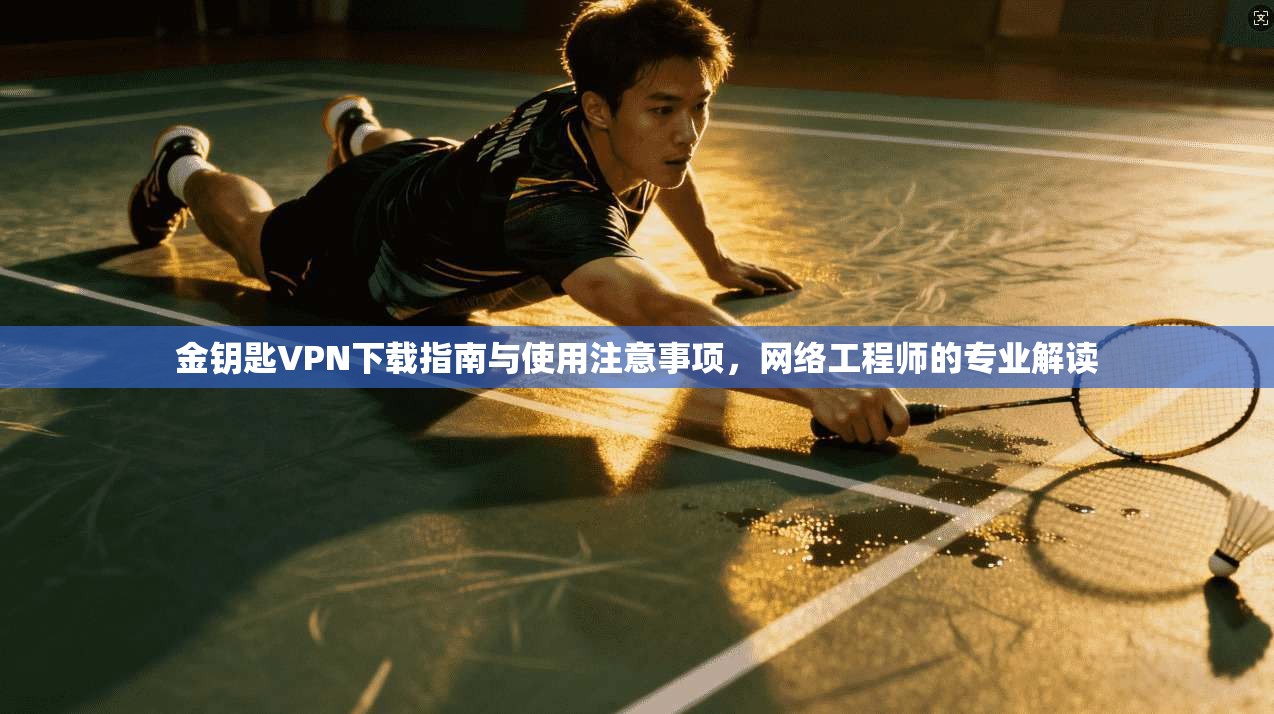金钥匙VPN下载指南与使用注意事项,网络工程师的专业解读 金钥匙VPN下载指南与使用注意事项,网络工程师的专业解读