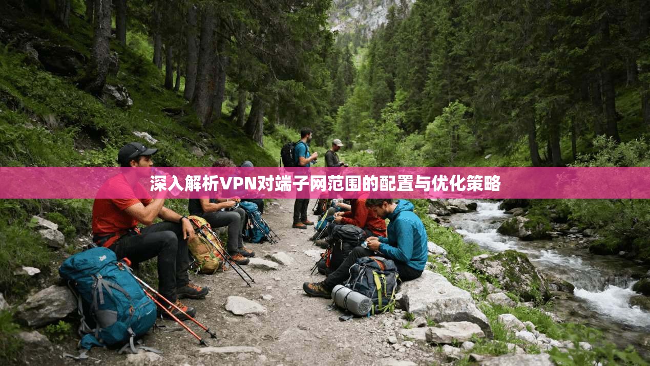 深入解析VPN对端子网范围的配置与优化策略 深入解析VPN对端子网范围的配置与优化策略