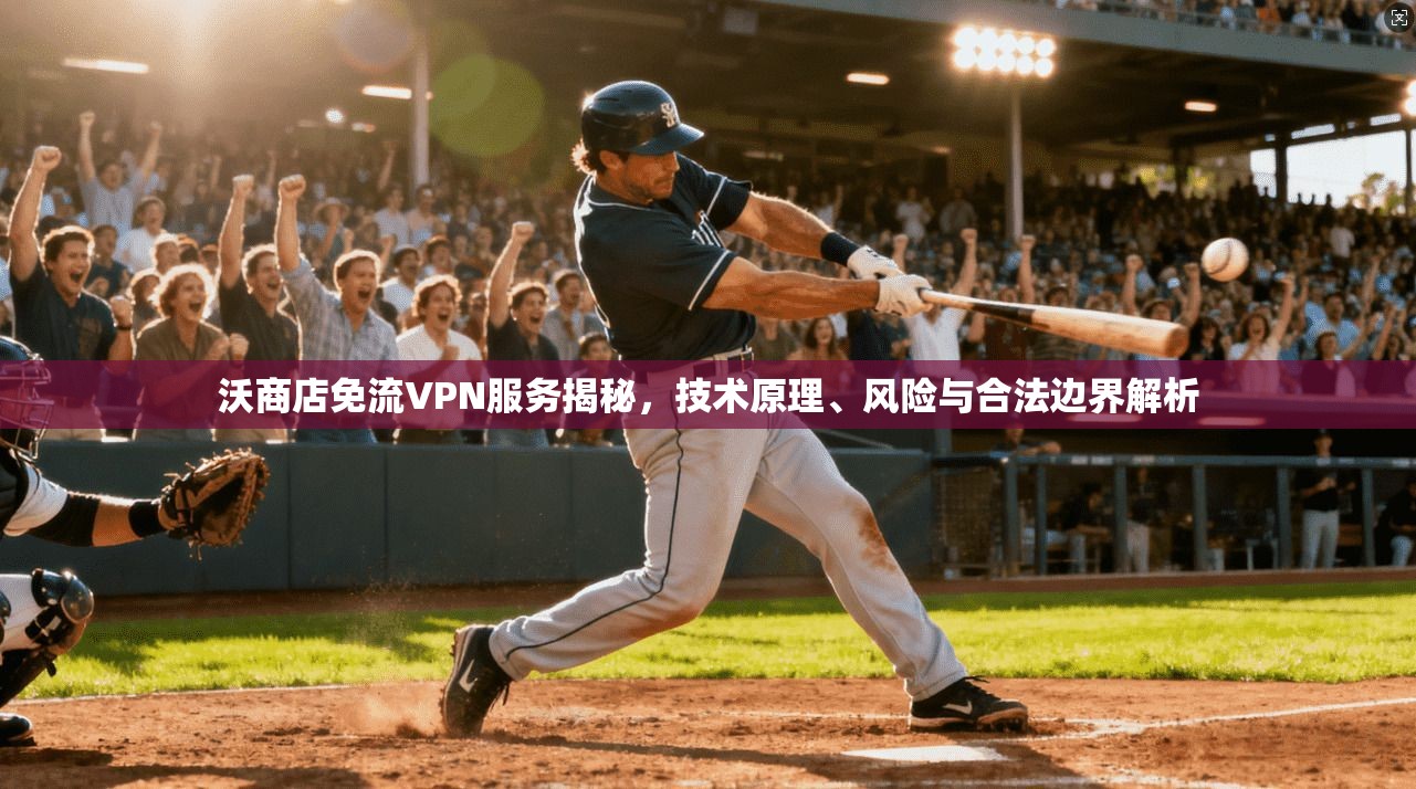 沃商店免流VPN服务揭秘，技术原理、风险与合法边界解析