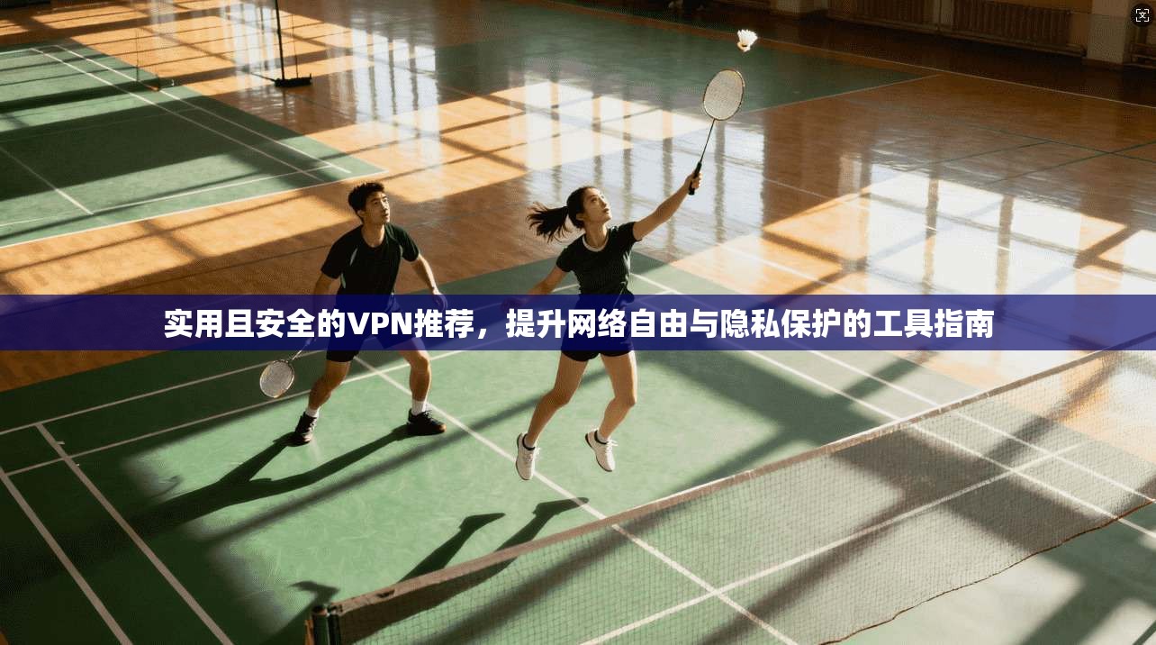 实用且安全的VPN推荐,提升网络自由与隐私保护的工具指南 实用且安全的VPN推荐,提升网络自由与隐私保护的工具指南