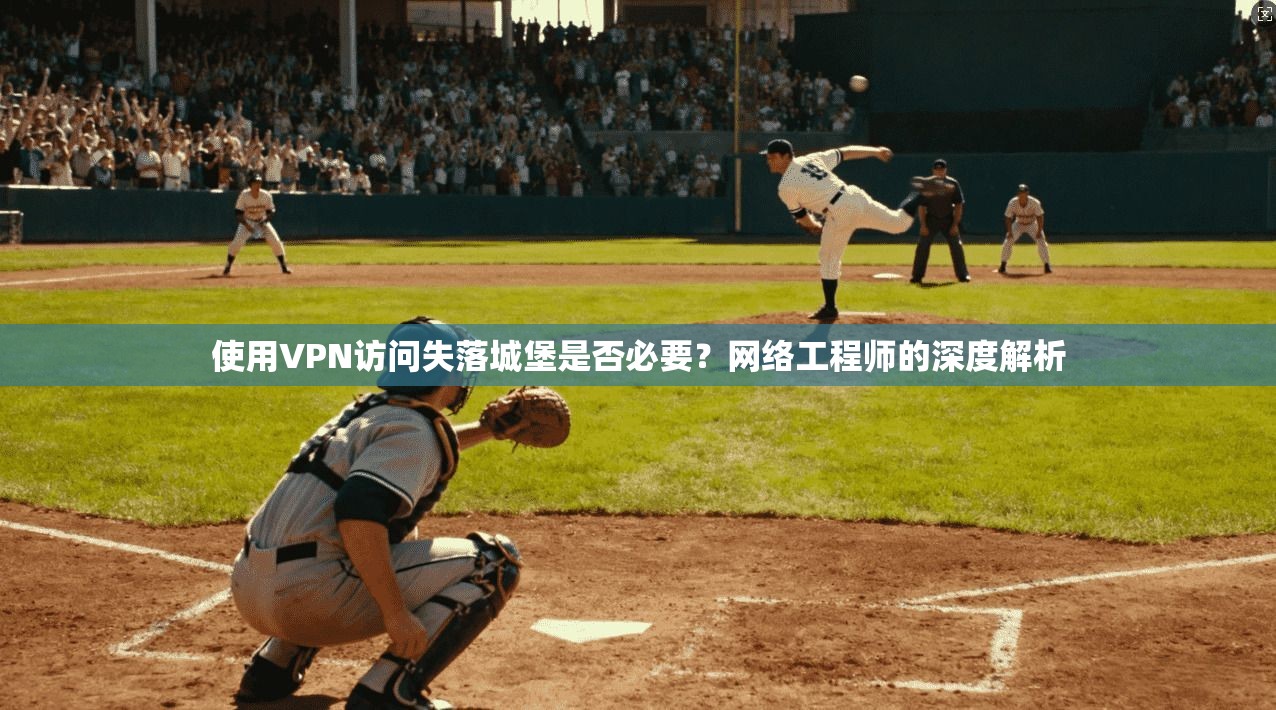 使用VPN访问失落城堡是否必要?网络工程师的深度解析 使用VPN访问失落城堡是否必要?网络工程师的深度解析