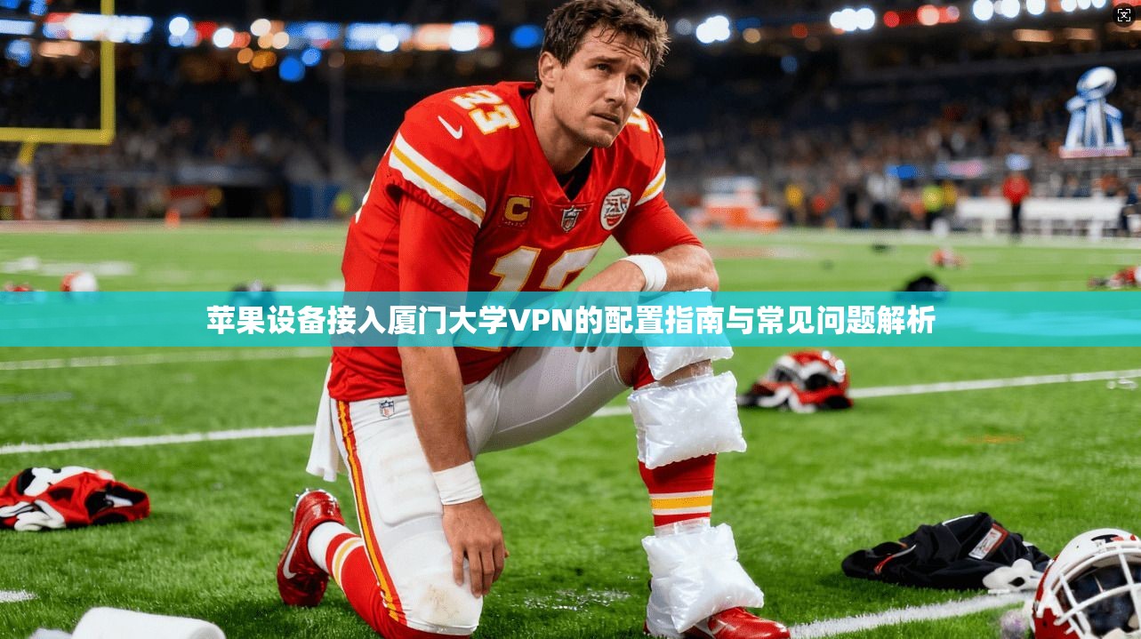 苹果设备接入厦门大学VPN的配置指南与常见问题解析 苹果设备接入厦门大学VPN的配置指南与常见问题解析