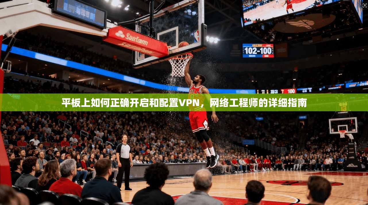 平板上如何正确开启和配置VPN，网络工程师的详细指南