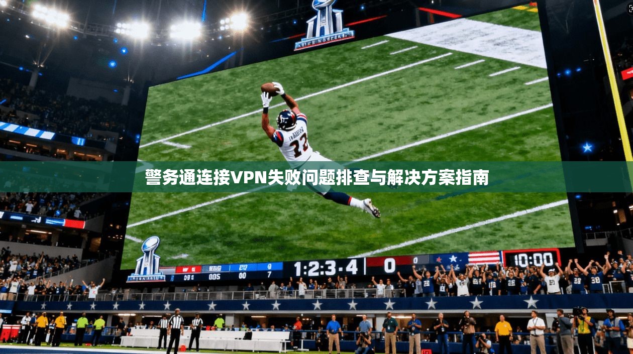 警务通连接VPN失败问题排查与解决方案指南