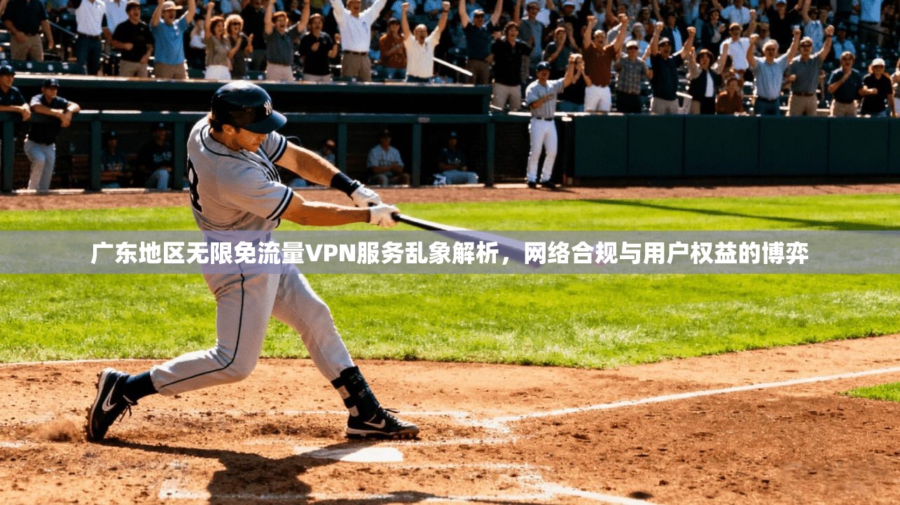 广东地区无限免流量VPN服务乱象解析，网络合规与用户权益的博弈