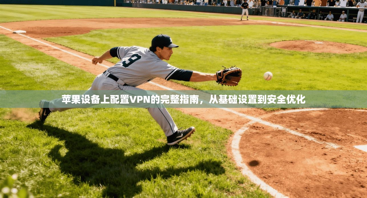 苹果设备上配置VPN的完整指南，从基础设置到安全优化