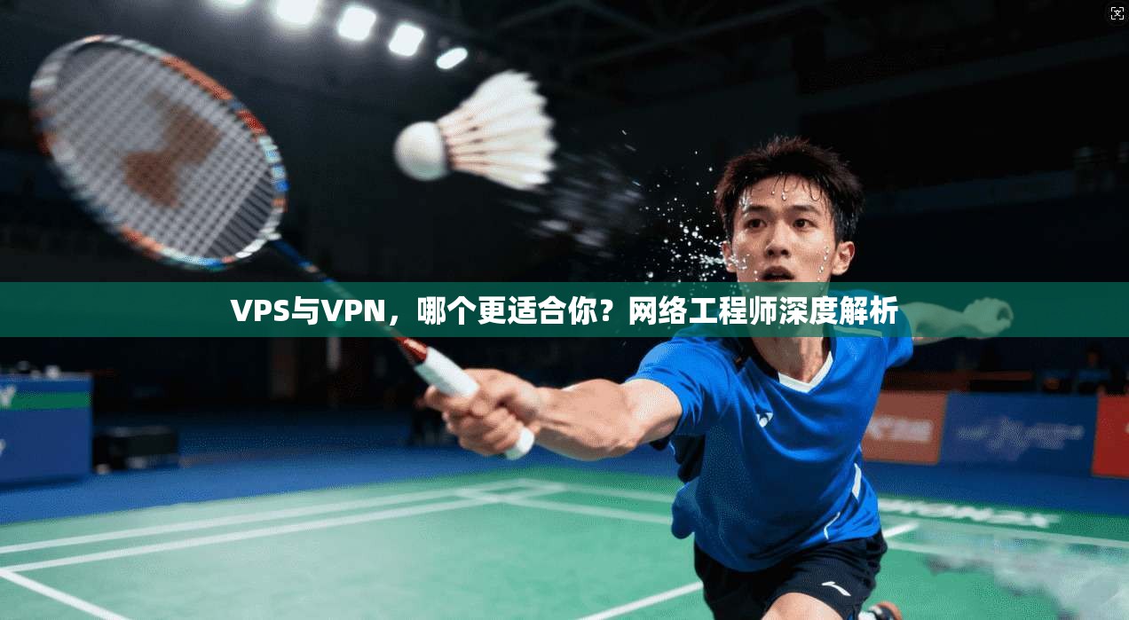 VPS与VPN，哪个更适合你？网络工程师深度解析