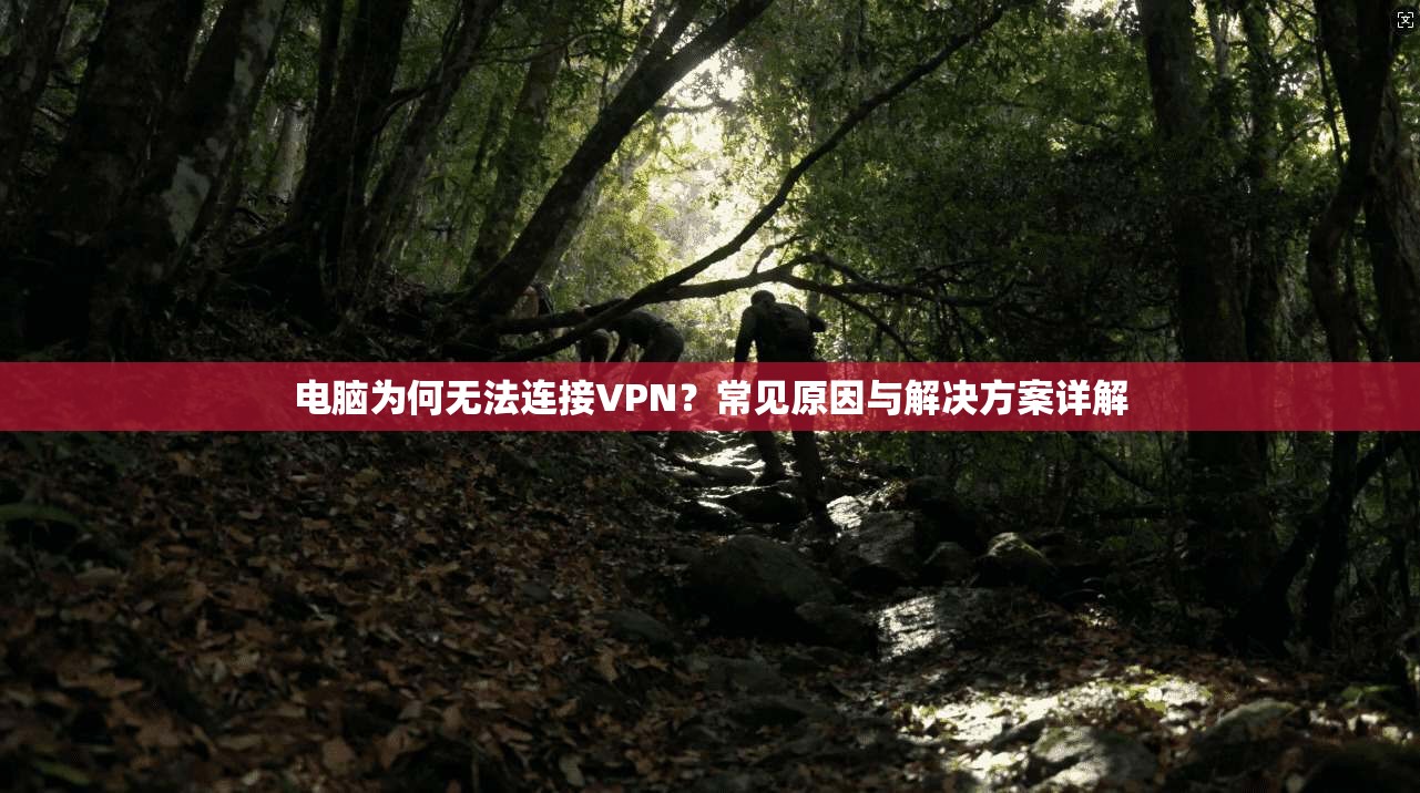 电脑为何无法连接VPN？常见原因与解决方案详解