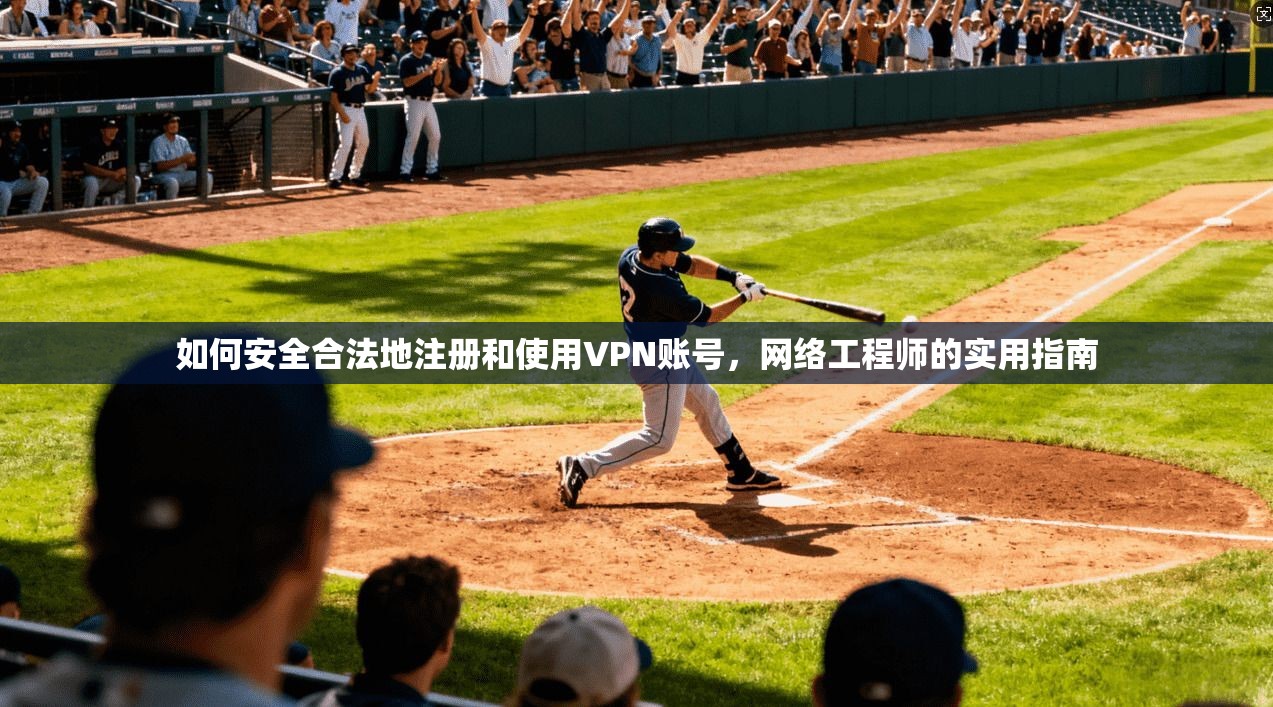 如何安全合法地注册和使用VPN账号，网络工程师的实用指南