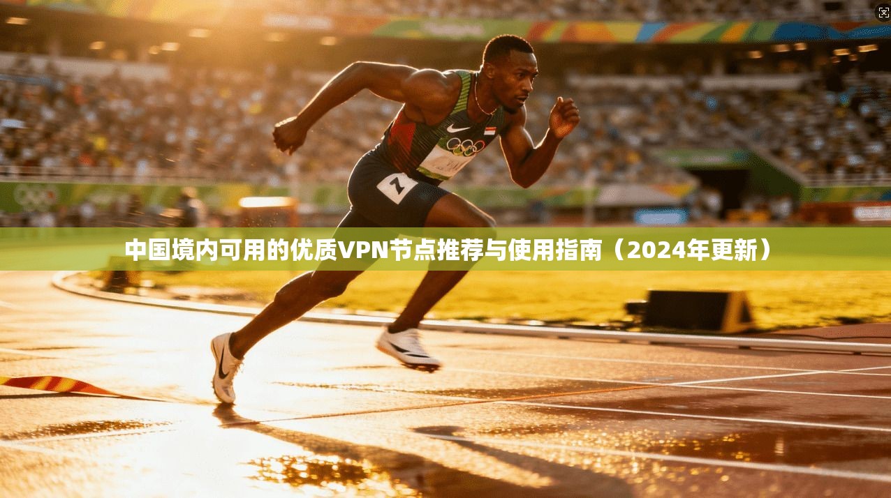 中国境内可用的优质VPN节点推荐与使用指南（2024年更新）