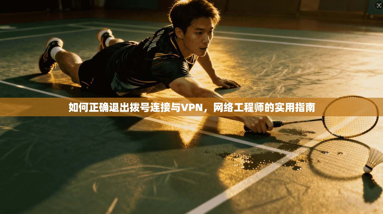 如何正确退出拨号连接与VPN，网络工程师的实用指南
