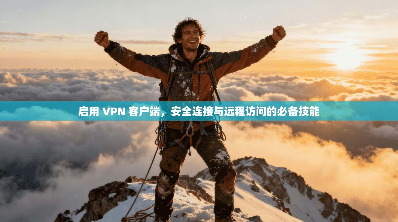启用 VPN 客户端，安全连接与远程访问的必备技能