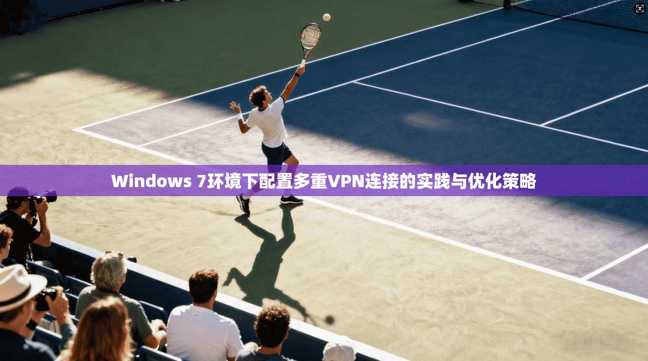 Windows 7环境下配置多重VPN连接的实践与优化策略