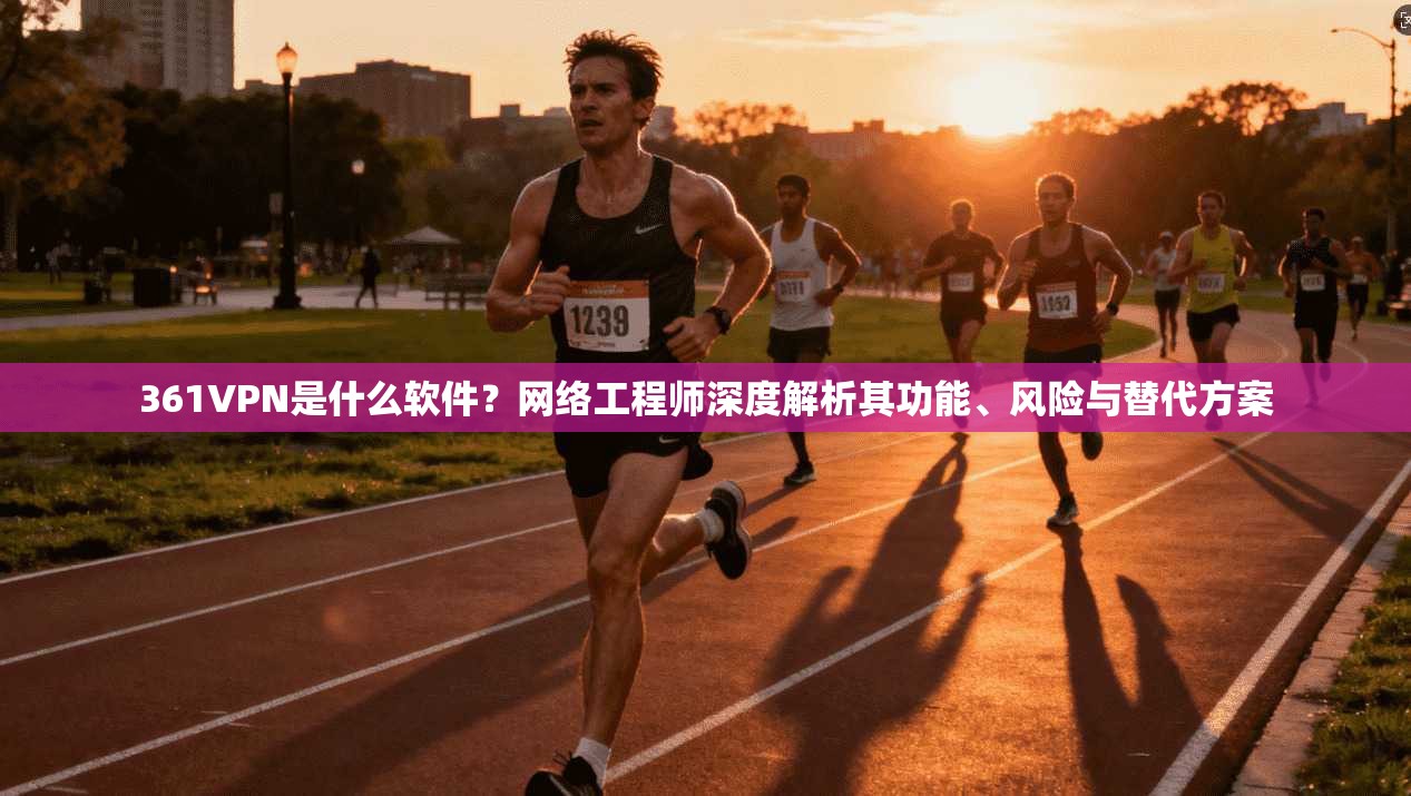 361VPN是什么软件？网络工程师深度解析其功能、风险与替代方案