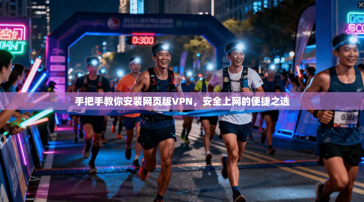 手把手教你安装网页版VPN，安全上网的便捷之选