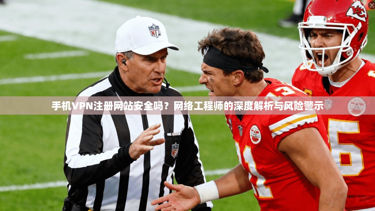 手机VPN注册网站安全吗？网络工程师的深度解析与风险警示