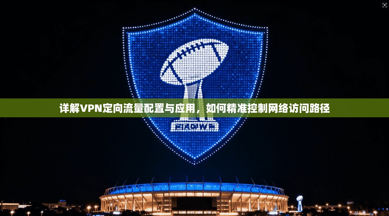 详解VPN定向流量配置与应用，如何精准控制网络访问路径