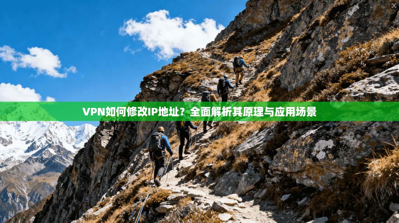 VPN如何修改IP地址？全面解析其原理与应用场景