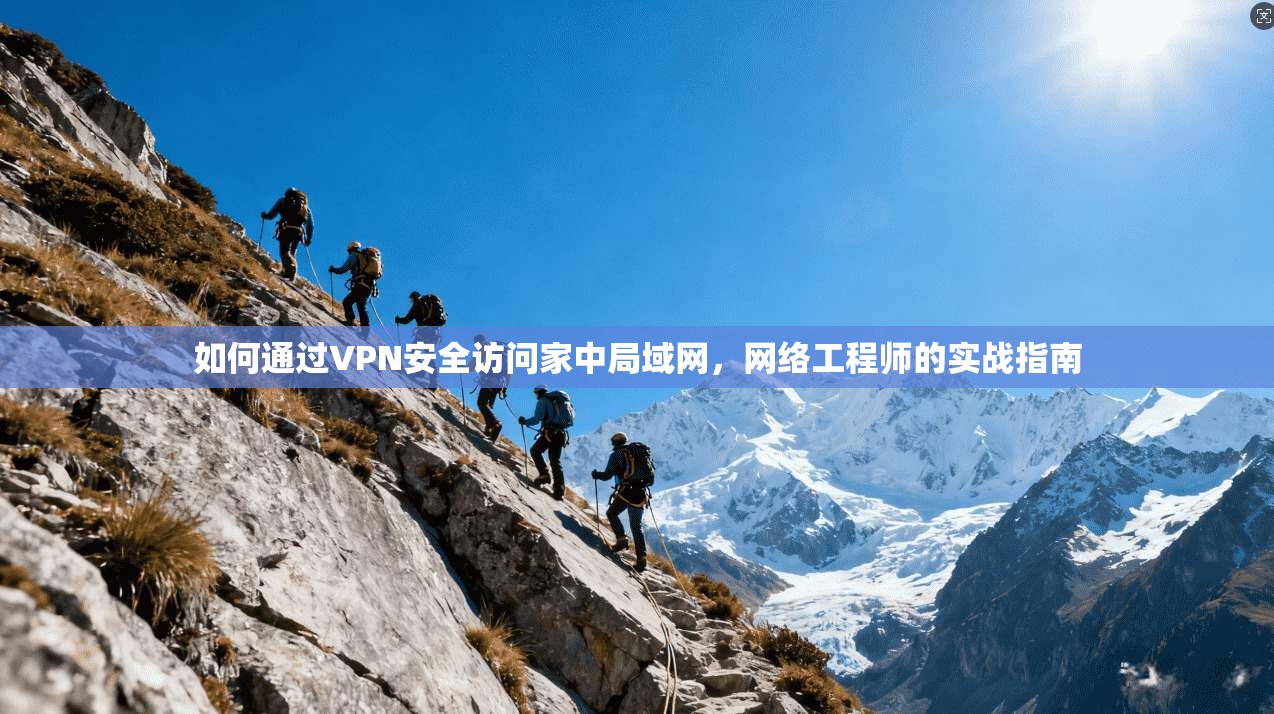 如何通过VPN安全访问家中局域网，网络工程师的实战指南