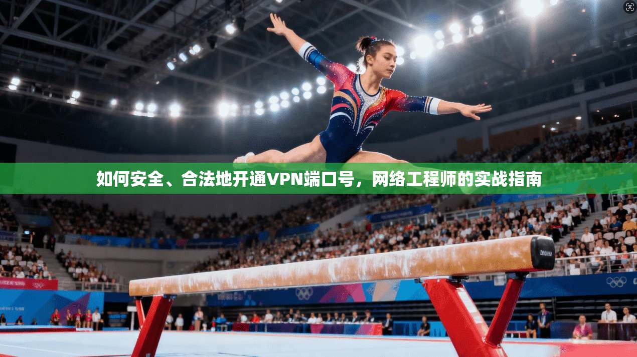 如何安全、合法地开通VPN端口号，网络工程师的实战指南