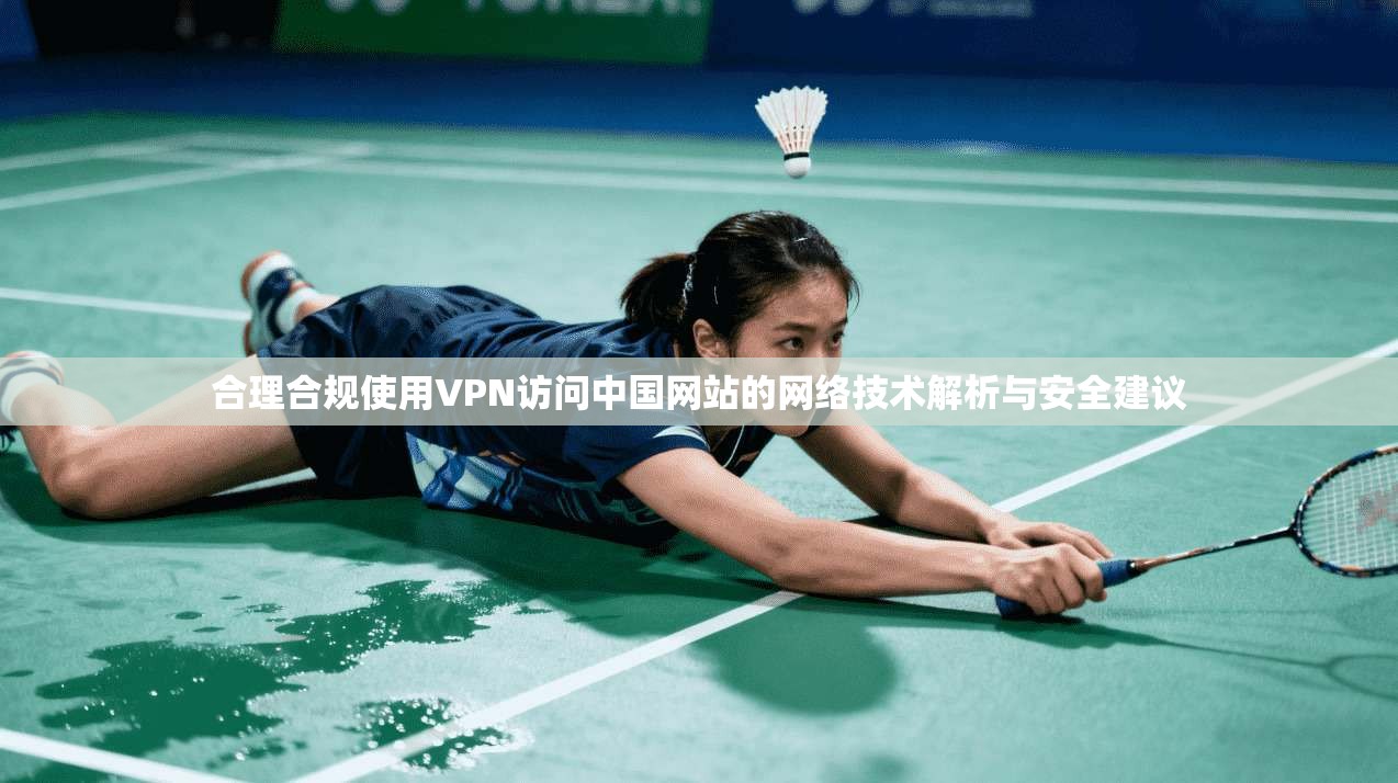 合理合规使用VPN访问中国网站的网络技术解析与安全建议