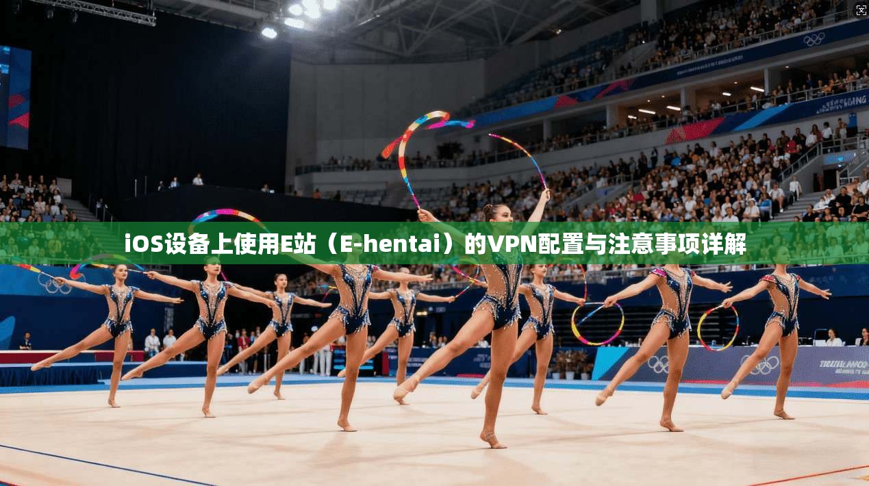 iOS设备上使用E站（E-hentai）的VPN配置与注意事项详解