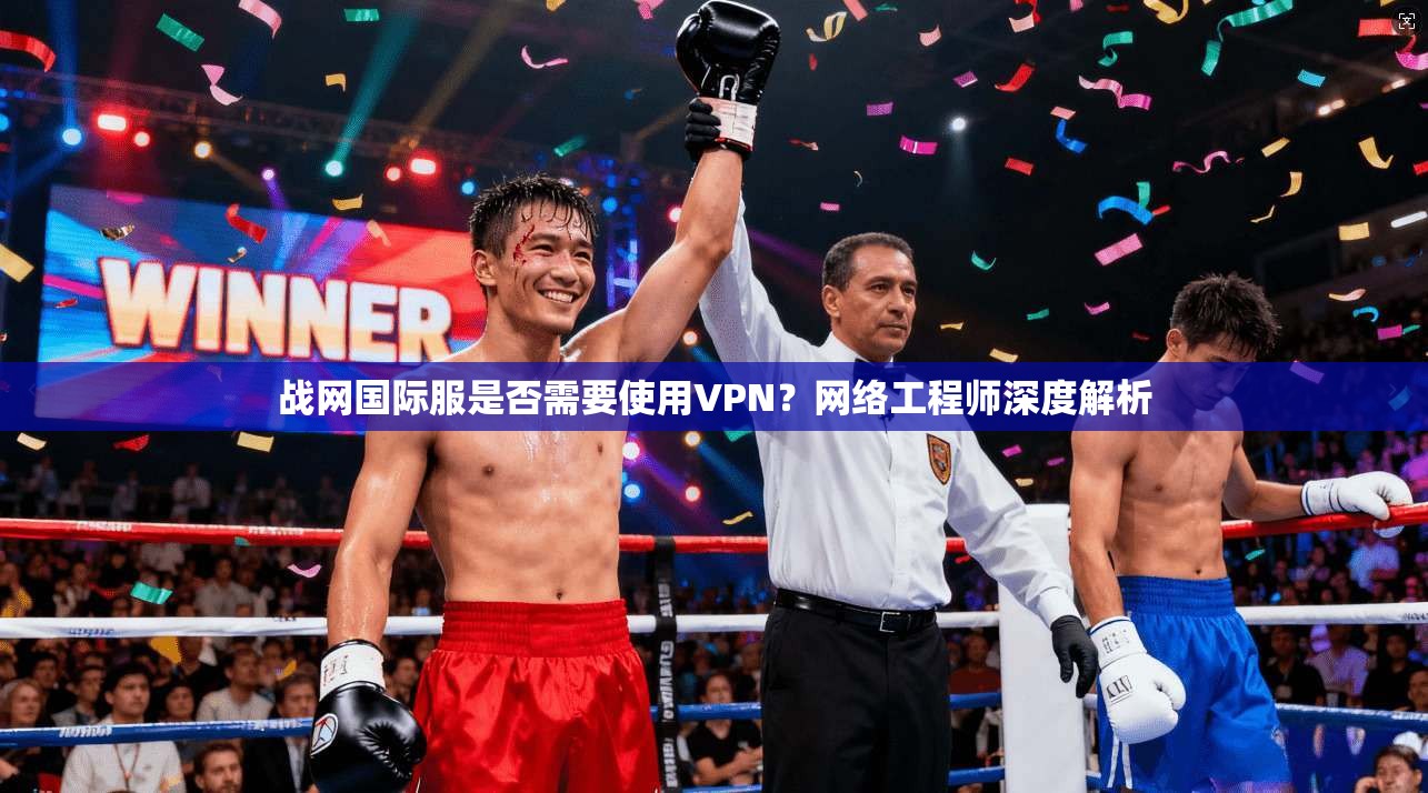 战网国际服是否需要使用VPN？网络工程师深度解析