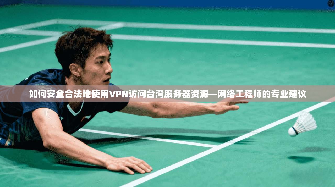 如何安全合法地使用VPN访问台湾服务器资源—网络工程师的专业建议