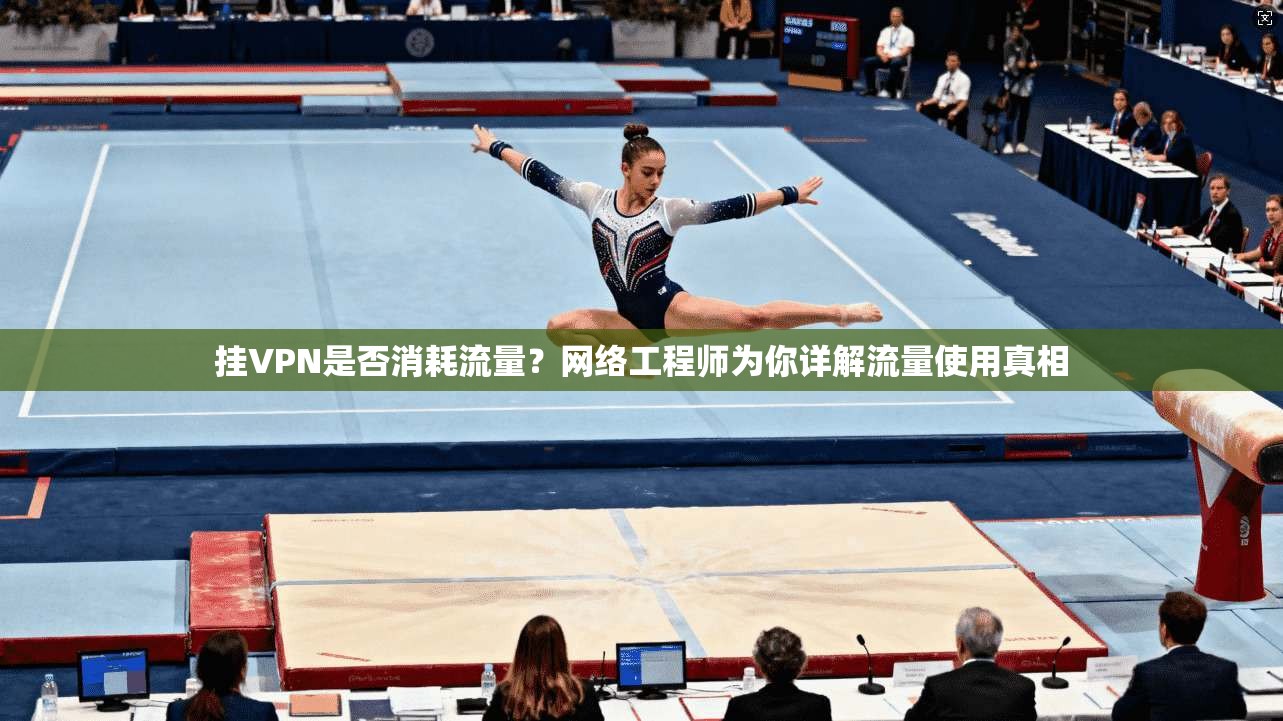 挂VPN是否消耗流量?网络工程师为你详解流量使用真相 挂VPN是否消耗流量?网络工程师为你详解流量使用真相