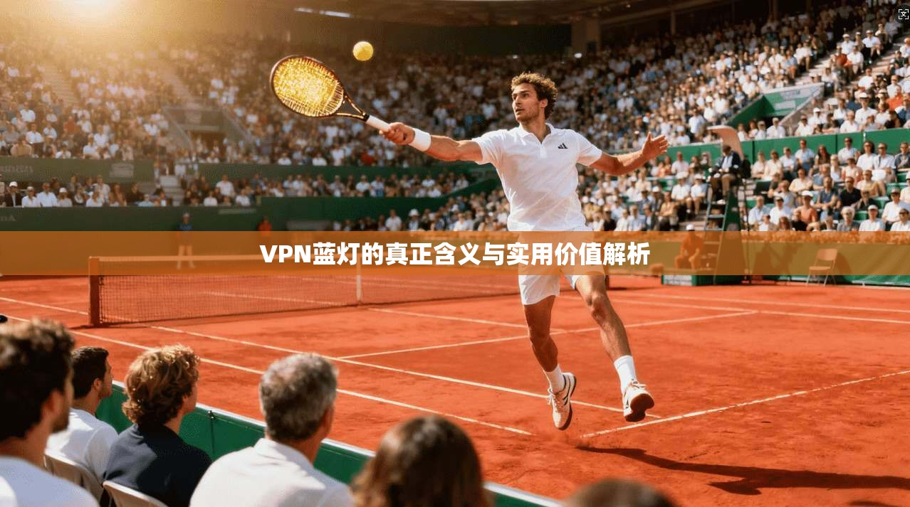 VPN蓝灯的真正含义与实用价值解析