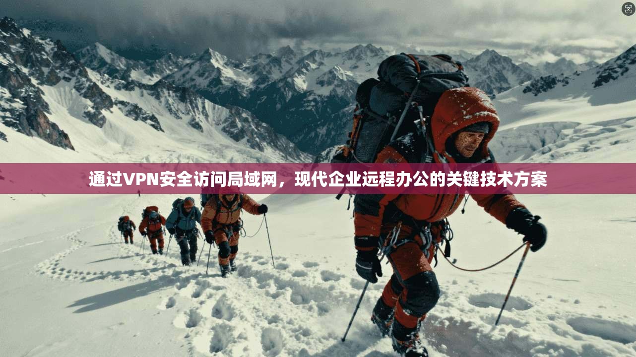 通过VPN安全访问局域网，现代企业远程办公的关键技术方案