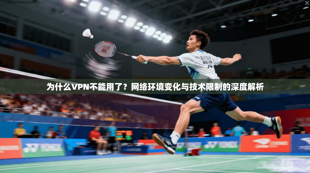 为什么VPN不能用了？网络环境变化与技术限制的深度解析