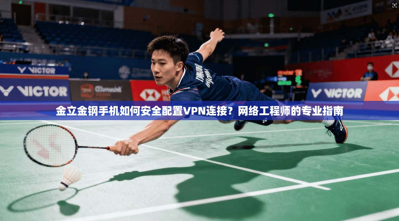 金立金钢手机如何安全配置VPN连接？网络工程师的专业指南