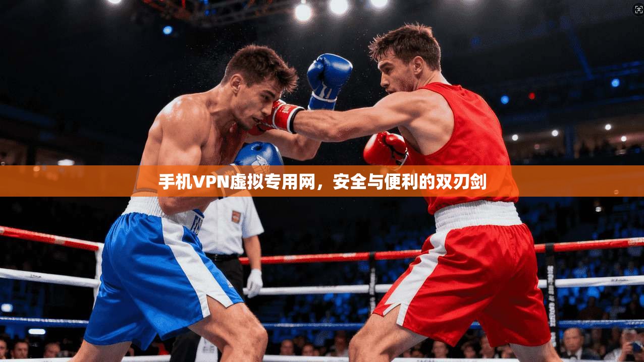 手机VPN虚拟专用网，安全与便利的双刃剑
