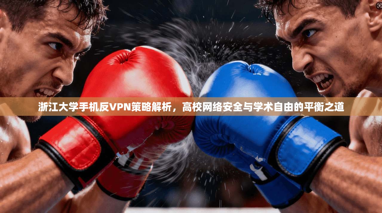 浙江大学手机反VPN策略解析，高校网络安全与学术自由的平衡之道