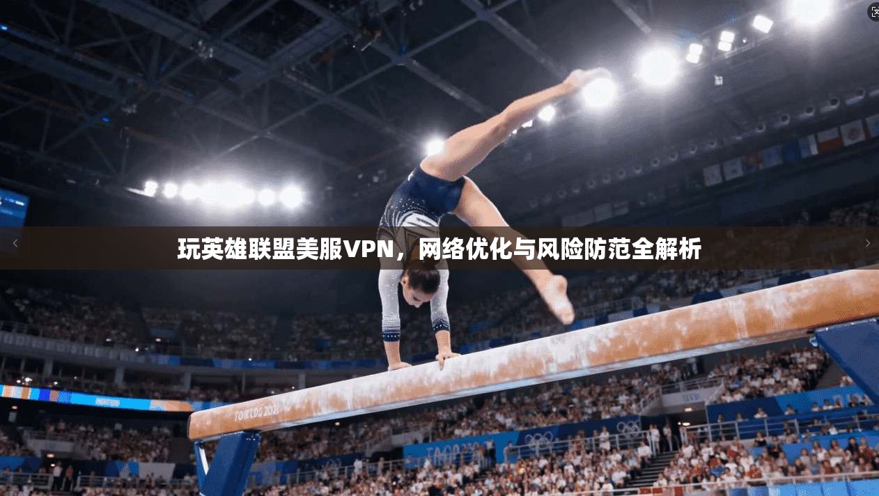 玩英雄联盟美服VPN，网络优化与风险防范全解析