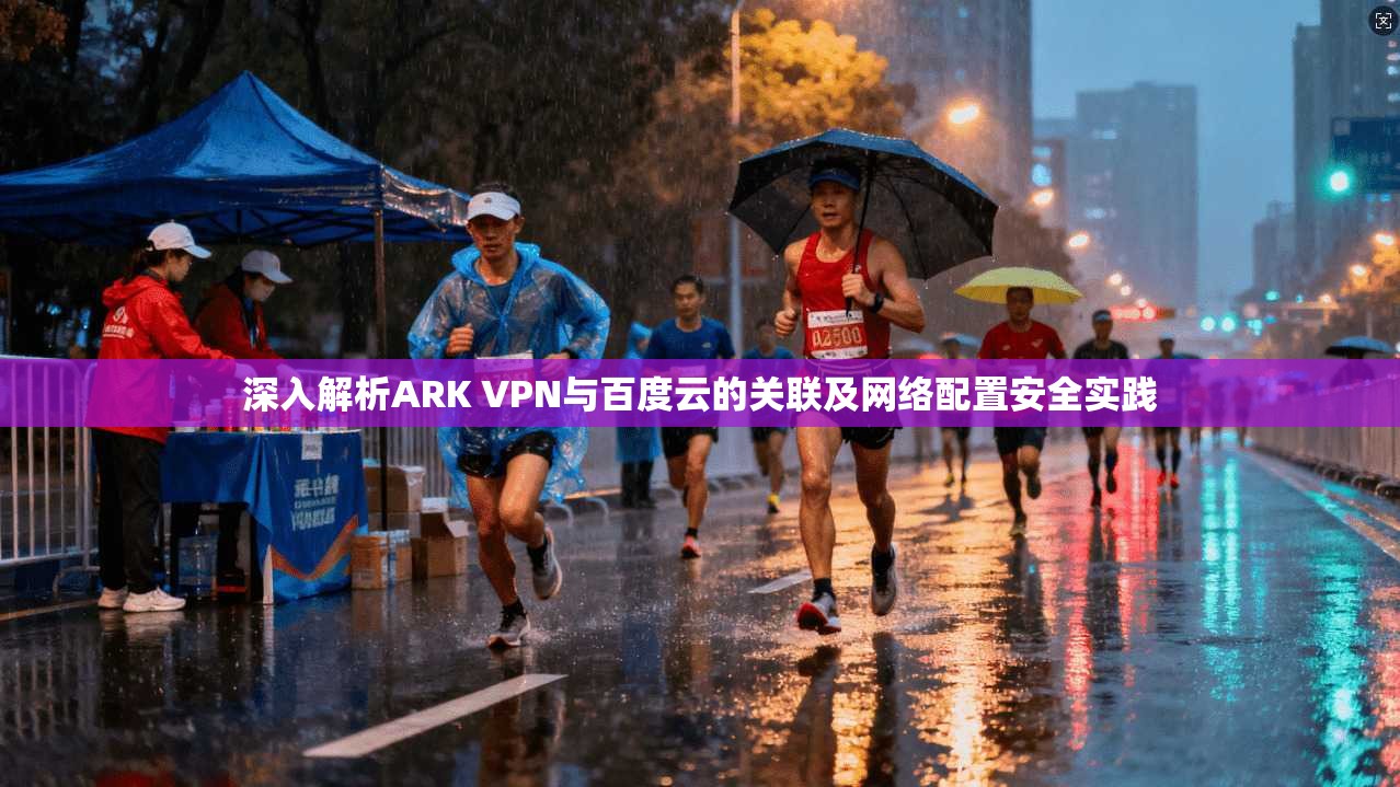 深入解析ARK VPN与百度云的关联及网络配置安全实践