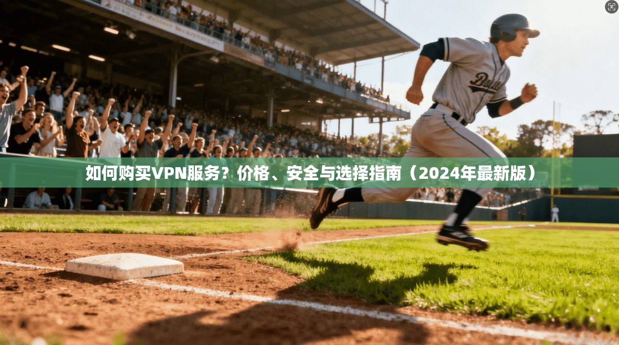 如何购买VPN服务？价格、安全与选择指南（2024年最新版）