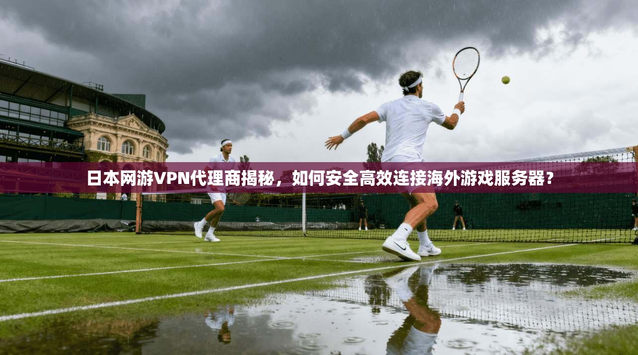 日本网游VPN代理商揭秘，如何安全高效连接海外游戏服务器？