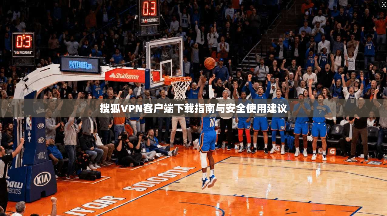搜狐VPN客户端下载指南与安全使用建议