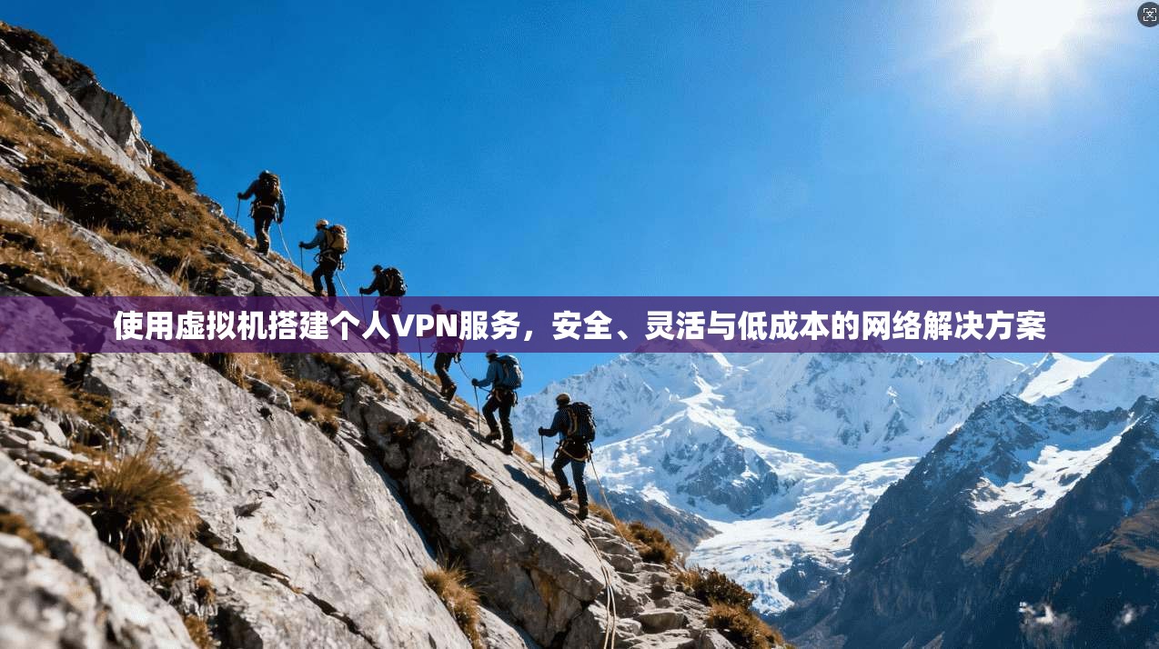 使用虚拟机搭建个人VPN服务，安全、灵活与低成本的网络解决方案