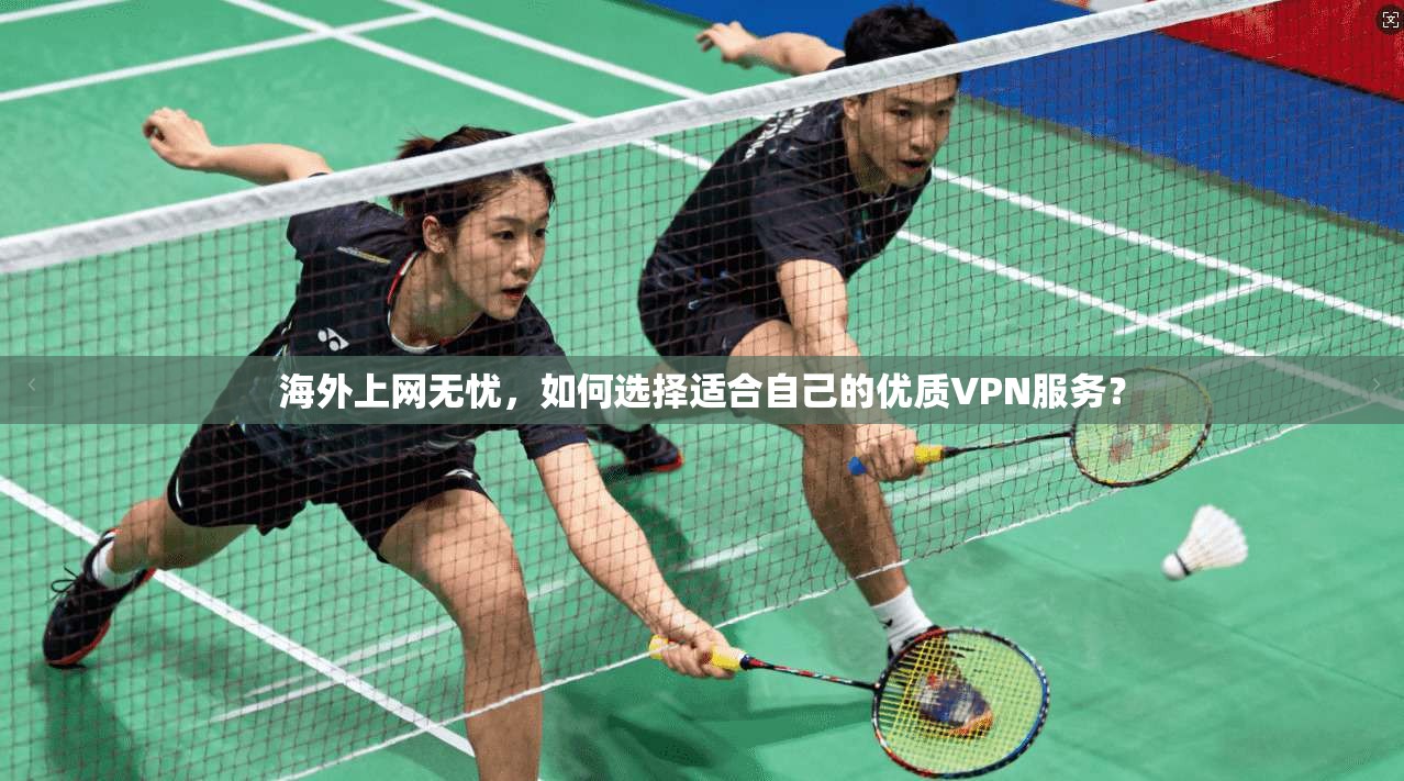海外上网无忧，如何选择适合自己的优质VPN服务？