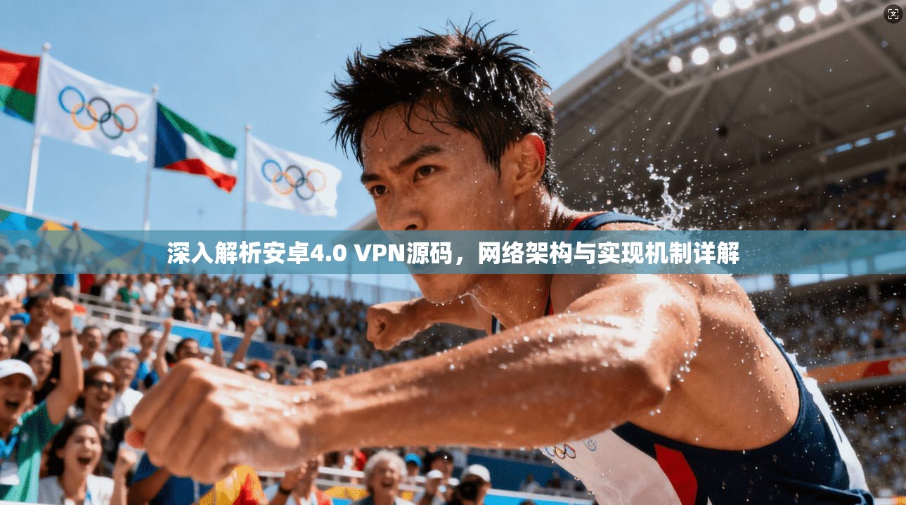 深入解析安卓4.0 VPN源码，网络架构与实现机制详解