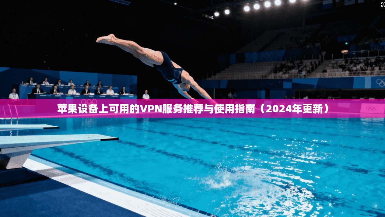 苹果设备上可用的VPN服务推荐与使用指南（2024年更新）