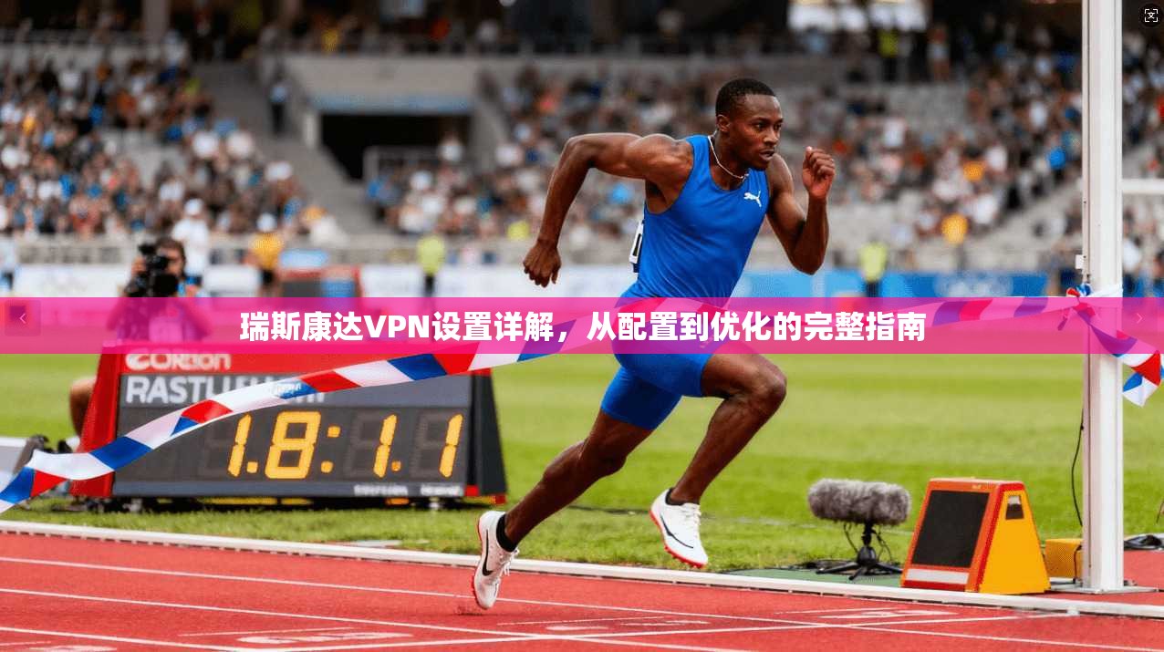 瑞斯康达VPN设置详解，从配置到优化的完整指南