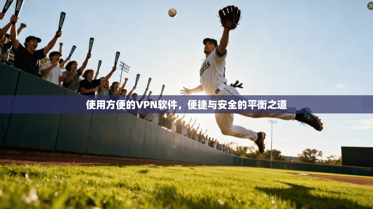 使用方便的VPN软件，便捷与安全的平衡之道