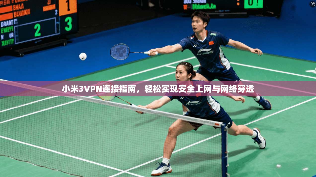小米3VPN连接指南，轻松实现安全上网与网络穿透
