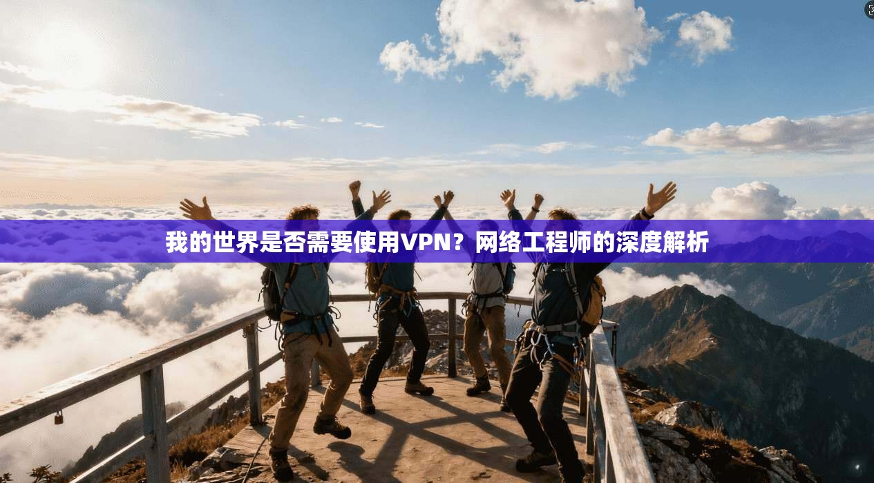 我的世界是否需要使用VPN？网络工程师的深度解析