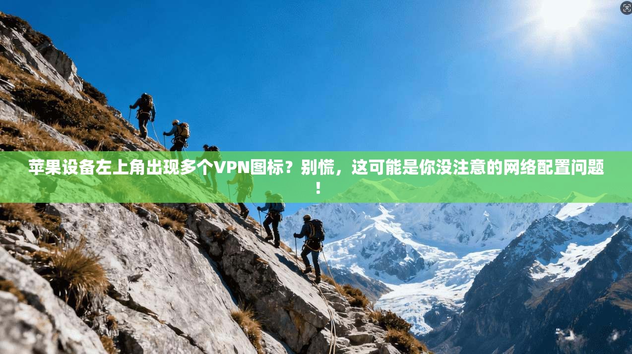 苹果设备左上角出现多个VPN图标？别慌，这可能是你没注意的网络配置问题！