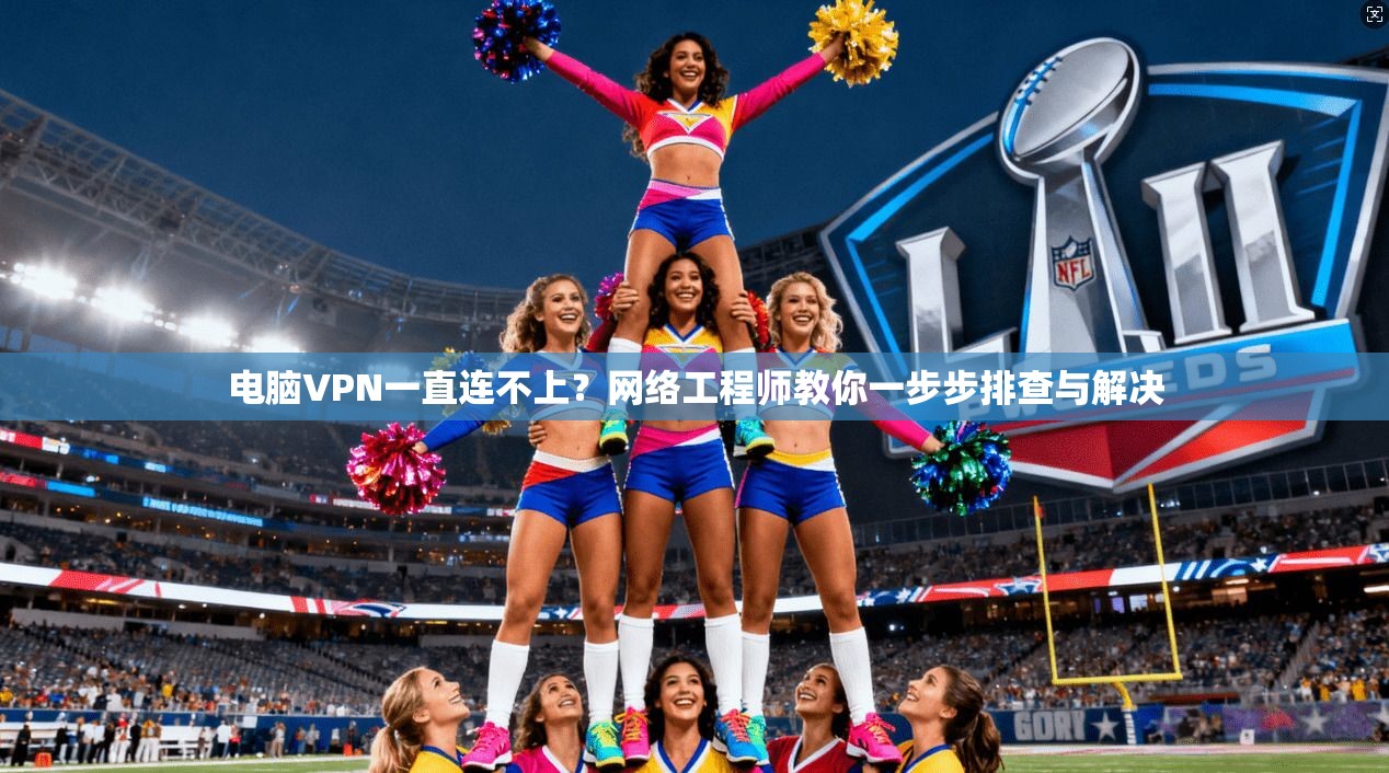 电脑VPN一直连不上？网络工程师教你一步步排查与解决